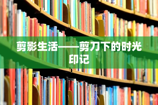 剪影生活——剪刀下的时光印记
