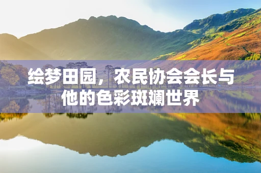 绘梦田园，农民协会会长与他的色彩斑斓世界