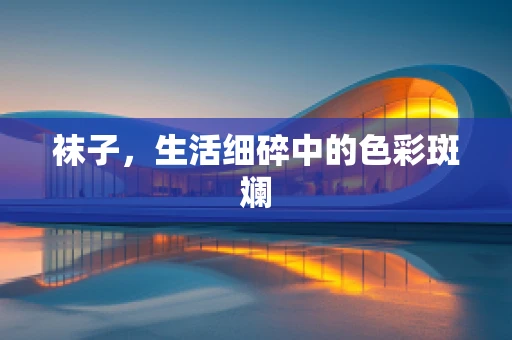 袜子，生活细碎中的色彩斑斓