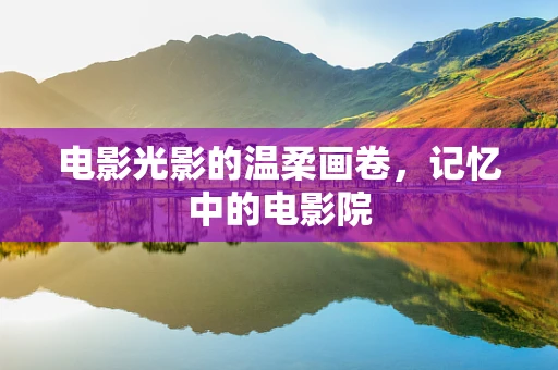 电影光影的温柔画卷，记忆中的电影院