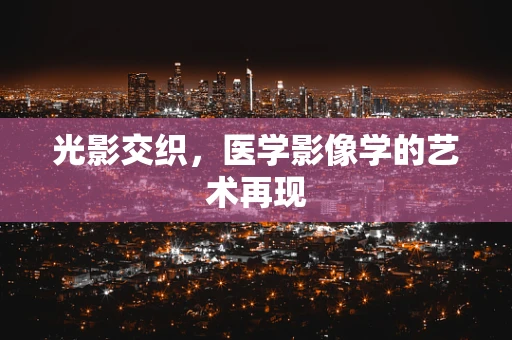 光影交织，医学影像学的艺术再现