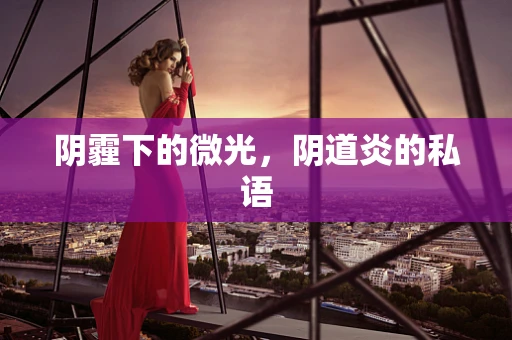 阴霾下的微光，阴道炎的私语
