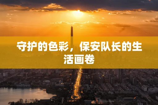 守护的色彩，保安队长的生活画卷