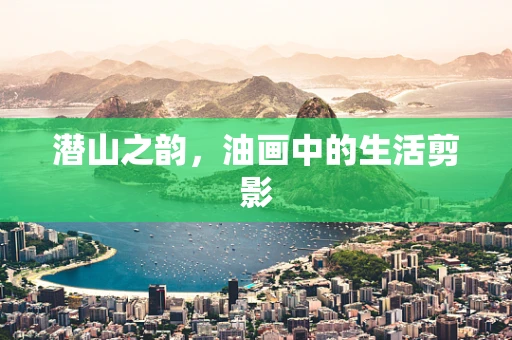 潜山之韵，油画中的生活剪影
