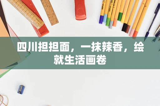 四川担担面，一抹辣香，绘就生活画卷