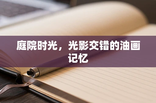 庭院时光，光影交错的油画记忆
