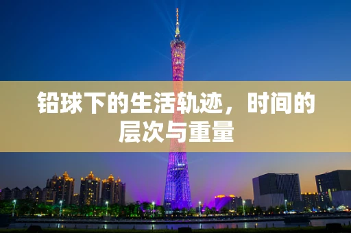 铅球下的生活轨迹，时间的层次与重量