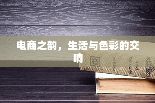 电商之韵，生活与色彩的交响