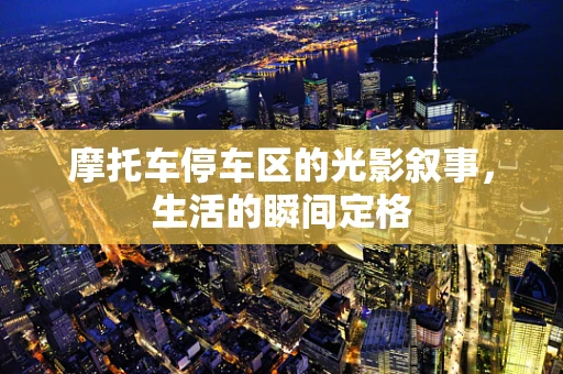 摩托车停车区的光影叙事，生活的瞬间定格