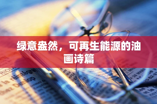 绿意盎然，可再生能源的油画诗篇