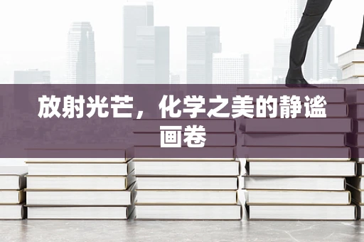 放射光芒，化学之美的静谧画卷