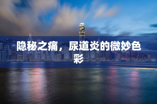 隐秘之痛，尿道炎的微妙色彩