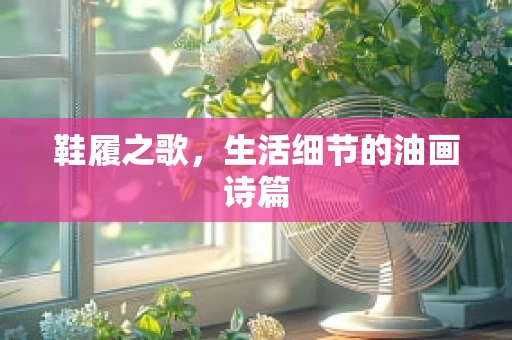鞋履之歌，生活细节的油画诗篇