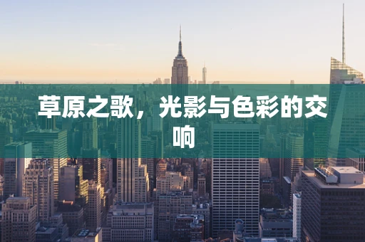 草原之歌，光影与色彩的交响