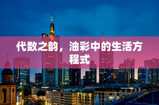 代数之韵，油彩中的生活方程式