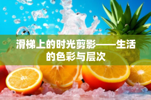 滑梯上的时光剪影——生活的色彩与层次