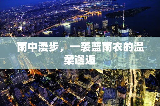 雨中漫步，一袭蓝雨衣的温柔邂逅