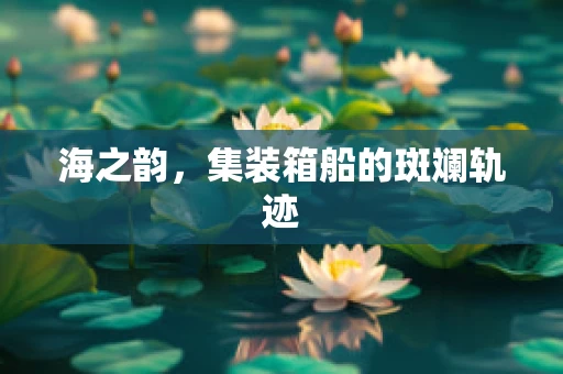 海之韵，集装箱船的斑斓轨迹