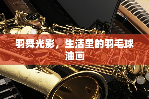 羽舞光影，生活里的羽毛球油画