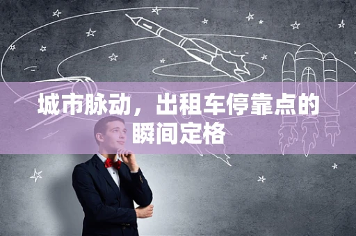 城市脉动，出租车停靠点的瞬间定格