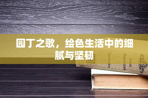 园丁之歌，绘色生活中的细腻与坚韧