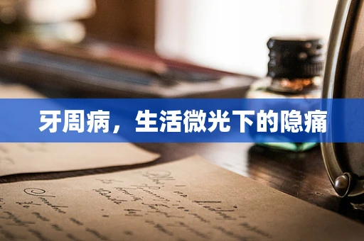 牙周病，生活微光下的隐痛