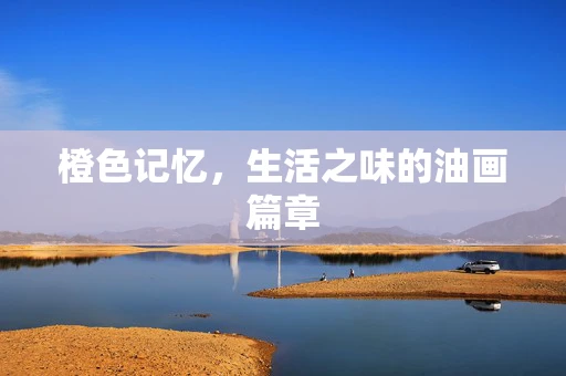 橙色记忆，生活之味的油画篇章