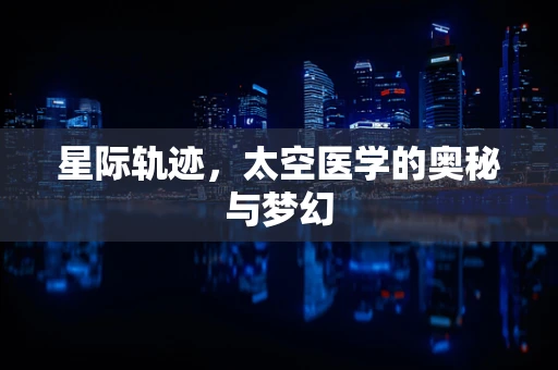 星际轨迹，太空医学的奥秘与梦幻