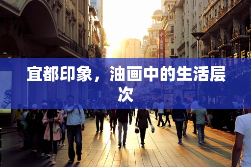 宜都印象，油画中的生活层次