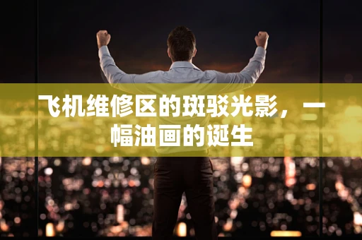飞机维修区的斑驳光影，一幅油画的诞生