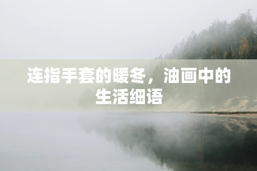 连指手套的暖冬，油画中的生活细语