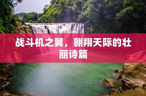 战斗机之翼，翱翔天际的壮丽诗篇