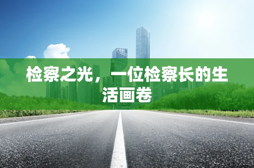 检察之光，一位检察长的生活画卷