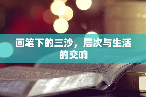 画笔下的三沙，层次与生活的交响