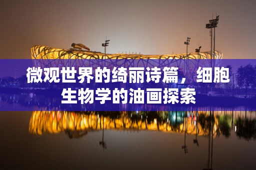 微观世界的绮丽诗篇，细胞生物学的油画探索