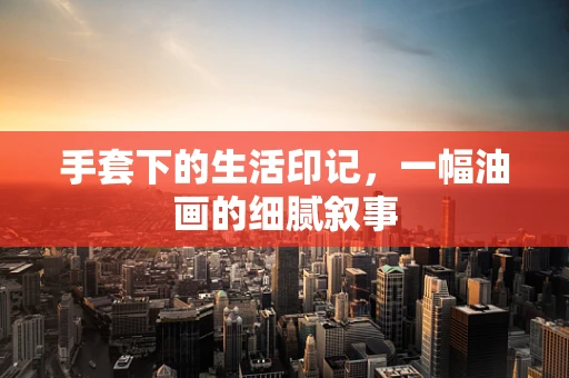 手套下的生活印记，一幅油画的细腻叙事