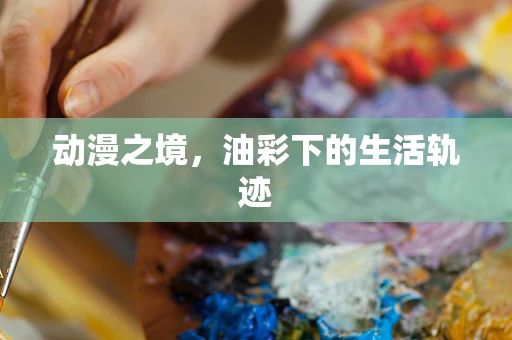 动漫之境，油彩下的生活轨迹