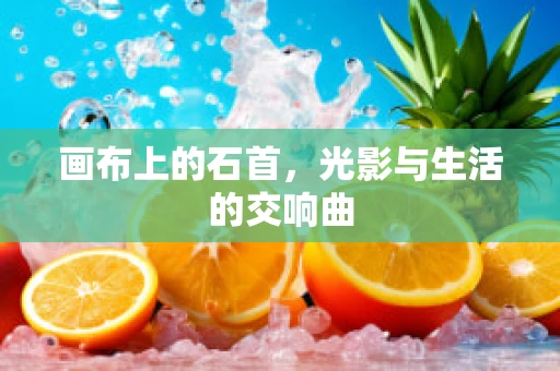画布上的石首，光影与生活的交响曲