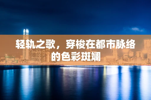 轻轨之歌，穿梭在都市脉络的色彩斑斓