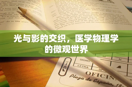 光与影的交织，医学物理学的微观世界