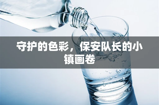 守护的色彩，保安队长的小镇画卷