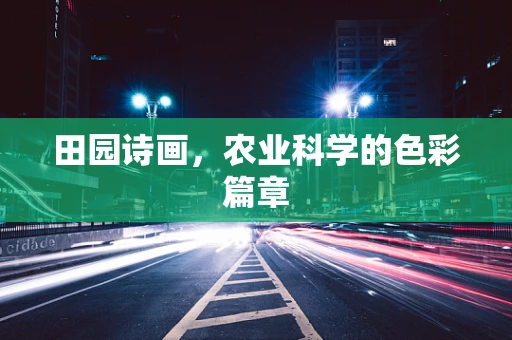 田园诗画，农业科学的色彩篇章