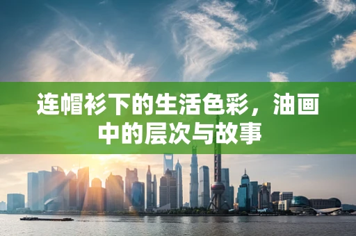 连帽衫下的生活色彩，油画中的层次与故事