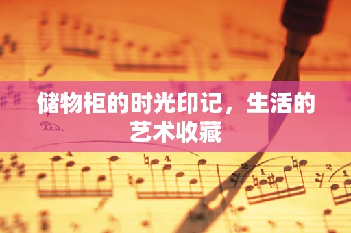储物柜的时光印记，生活的艺术收藏
