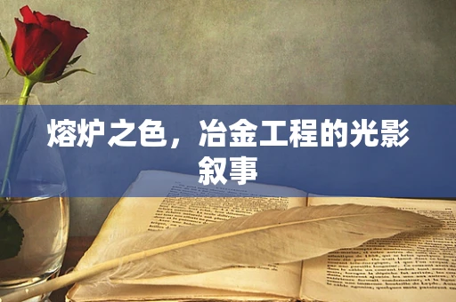 熔炉之色，冶金工程的光影叙事