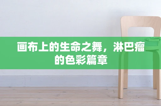 画布上的生命之舞，淋巴瘤的色彩篇章