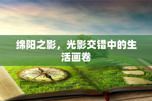 绵阳之影，光影交错中的生活画卷