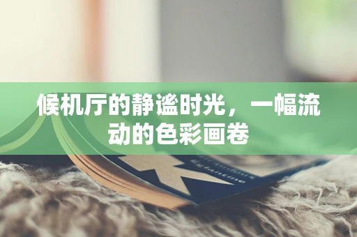 候机厅的静谧时光，一幅流动的色彩画卷