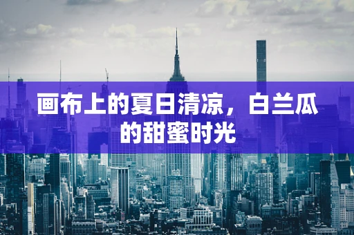 画布上的夏日清凉，白兰瓜的甜蜜时光