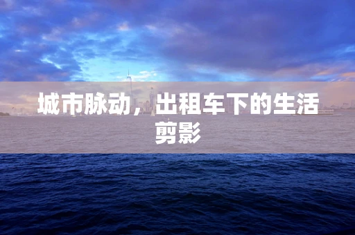 城市脉动，出租车下的生活剪影
